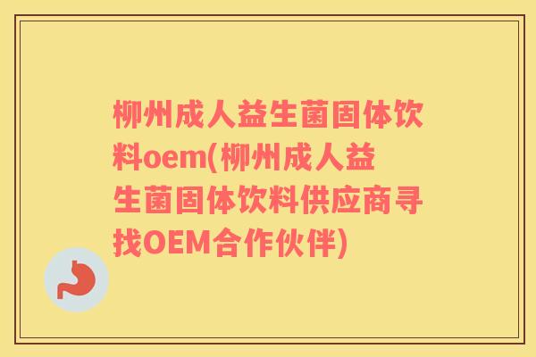 柳州成人益生菌固体饮料oem(柳州成人益生菌固体饮料供应商寻找OEM合作伙伴)