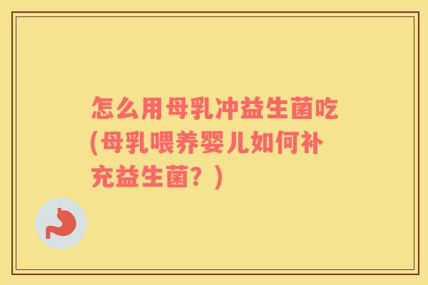 怎么用母乳冲益生菌吃(母乳喂养婴儿如何补充益生菌？)