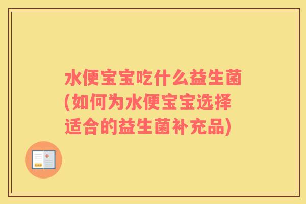 水便宝宝吃什么益生菌(如何为水便宝宝选择适合的益生菌补充品)