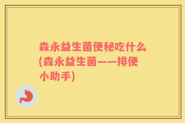 森永益生菌便秘吃什么(森永益生菌——排便小助手)