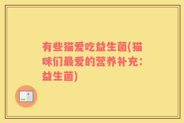 有些猫爱吃益生菌(猫咪们爱的营养补充:益生菌) 有些猫爱吃益生菌(猫咪们爱的营养补充:益生菌)