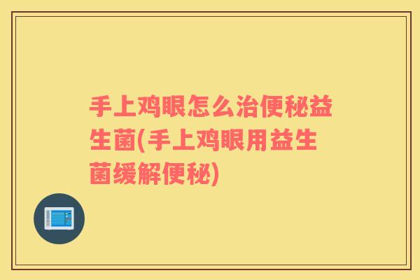 手上鸡眼怎么益生菌(手上鸡眼用益生菌缓解) 手上鸡眼怎么益生菌(手上鸡眼用益生菌缓解)