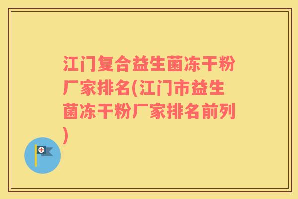 江门复合益生菌冻干粉厂家排名(江门市益生菌冻干粉厂家排名前列)