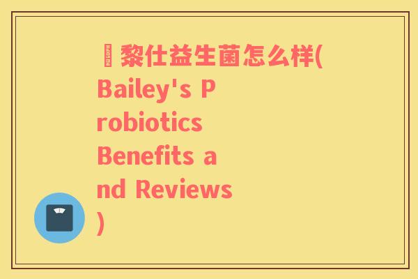 栢黎仕益生菌怎么样(Bailey's Probiotics Benefits and Reviews)