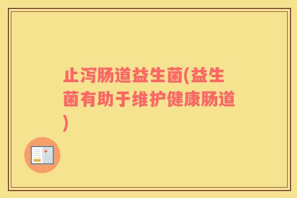 止泻肠道益生菌(益生菌有助于维护健康肠道)