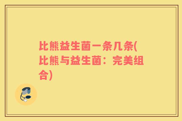 比熊益生菌一条几条(比熊与益生菌：完美组合)