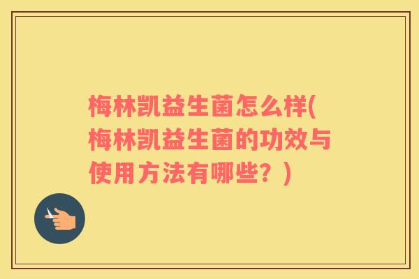 梅林凯益生菌怎么样(梅林凯益生菌的功效与使用方法有哪些？)