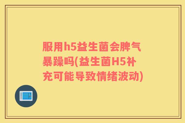 服用h5益生菌会脾气暴躁吗(益生菌H5补充可能导致情绪波动)