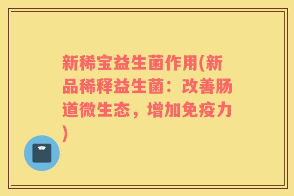 新稀宝益生菌作用(新品稀释益生菌：改善肠道微生态，增加免疫力)