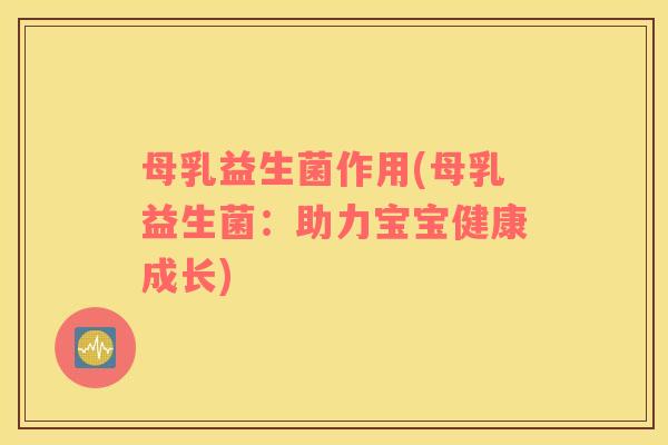 母乳益生菌作用(母乳益生菌：助力宝宝健康成长)