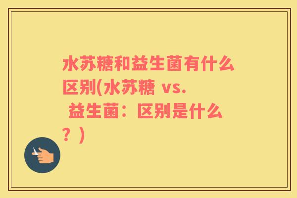 水苏糖和益生菌有什么区别(水苏糖 vs. 益生菌：区别是什么？)