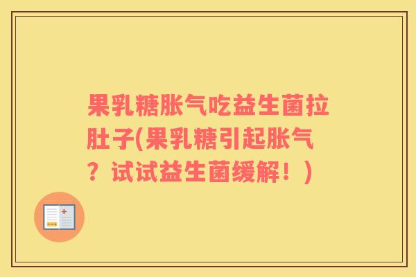 果乳糖胀气吃益生菌拉肚子(果乳糖引起胀气？试试益生菌缓解！)