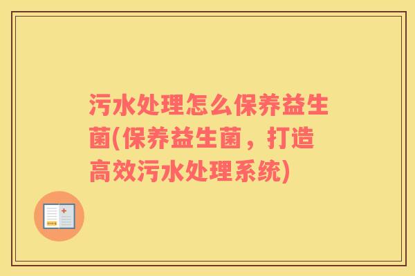 污水处理怎么保养益生菌(保养益生菌，打造高效污水处理系统)
