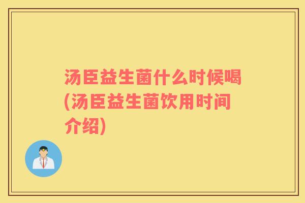 汤臣益生菌什么时候喝(汤臣益生菌饮用时间介绍)