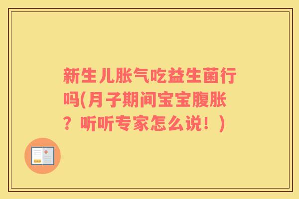 新生儿胀气吃益生菌行吗(月子期间宝宝腹胀？听听专家怎么说！)