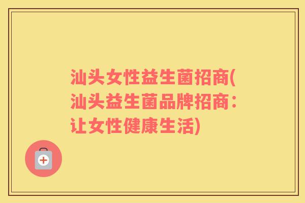 汕头女性益生菌招商(汕头益生菌品牌招商：让女性健康生活)