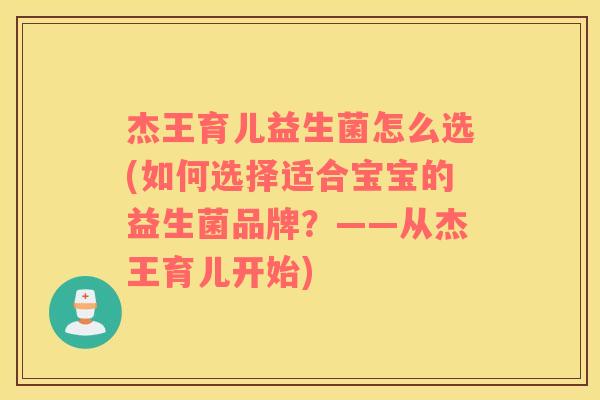 杰王育儿益生菌怎么选(如何选择适合宝宝的益生菌品牌？——从杰王育儿开始)
