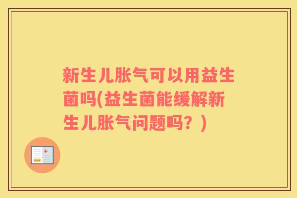 新生儿胀气可以用益生菌吗(益生菌能缓解新生儿胀气问题吗？)