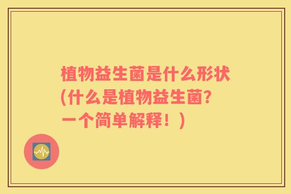 植物益生菌是什么形状(什么是植物益生菌？一个简单解释！)