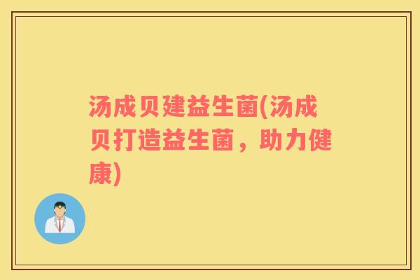 汤成贝建益生菌(汤成贝打造益生菌，助力健康)