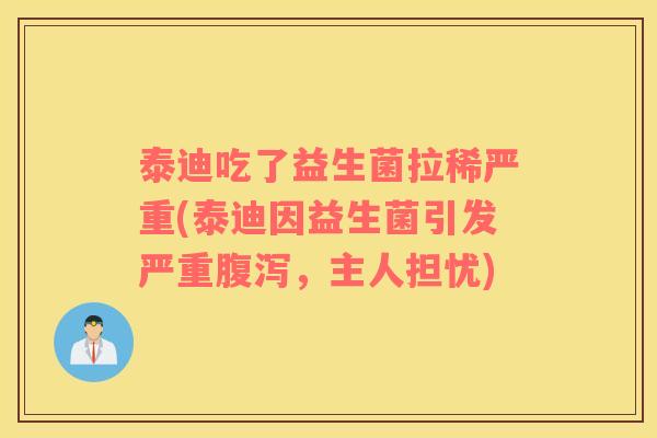 泰迪吃了益生菌拉稀严重(泰迪因益生菌引发严重腹泻，主人担忧)