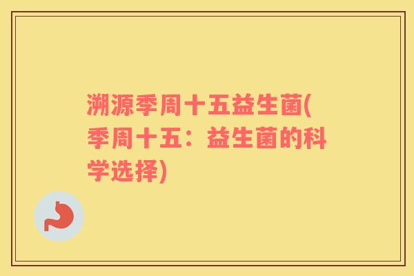 溯源季周十五益生菌(季周十五：益生菌的科学选择)
