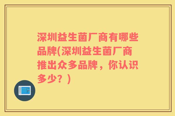 深圳益生菌厂商有哪些品牌(深圳益生菌厂商推出众多品牌，你认识多少？)