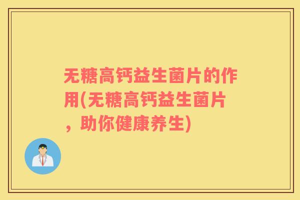 无糖高钙益生菌片的作用(无糖高钙益生菌片，助你健康养生)