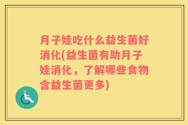 月子娃吃什么益生菌好消化(益生菌有助月子娃消化，了解哪些食物含益生菌更多)