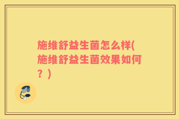 施维舒益生菌怎么样(施维舒益生菌效果如何？)