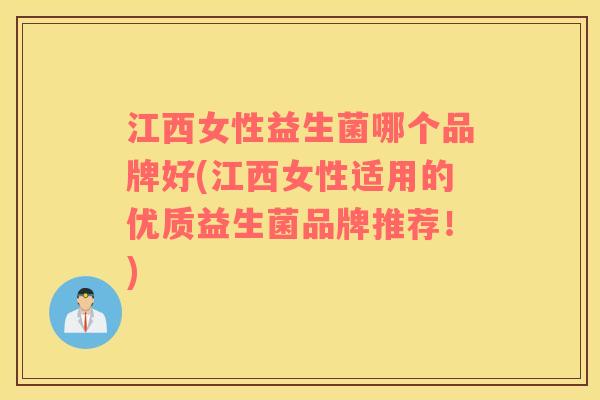 江西女性益生菌哪个品牌好(江西女性适用的优质益生菌品牌推荐！)