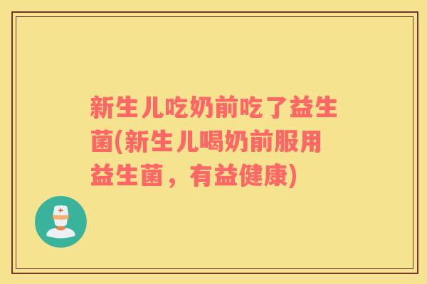 新生儿吃奶前吃了益生菌(新生儿喝奶前服用益生菌,有益健康) 新生儿吃奶前吃了益生菌(新生儿喝奶前服用益生菌,有益健康)