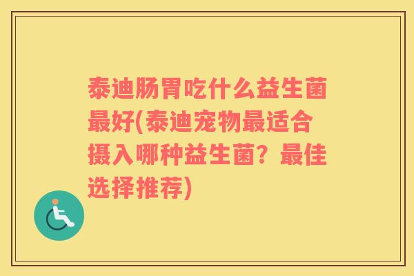 泰迪肠胃吃什么益生菌最好(泰迪宠物最适合摄入哪种益生菌？最佳选择推荐)