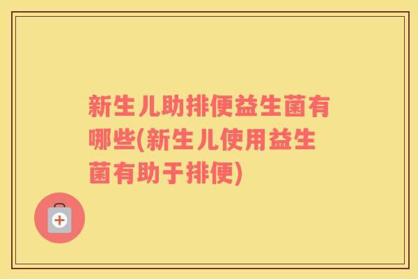 新生儿助排便益生菌有哪些(新生儿使用益生菌有助于排便) 新生儿助排便益生菌有哪些(新生儿使用益生菌有助于排便)