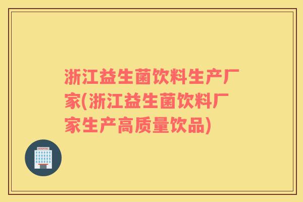 浙江益生菌饮料生产厂家(浙江益生菌饮料厂家生产高质量饮品)