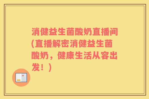 消健益生菌酸奶直播间(直播解密消健益生菌酸奶，健康生活从容出发！)