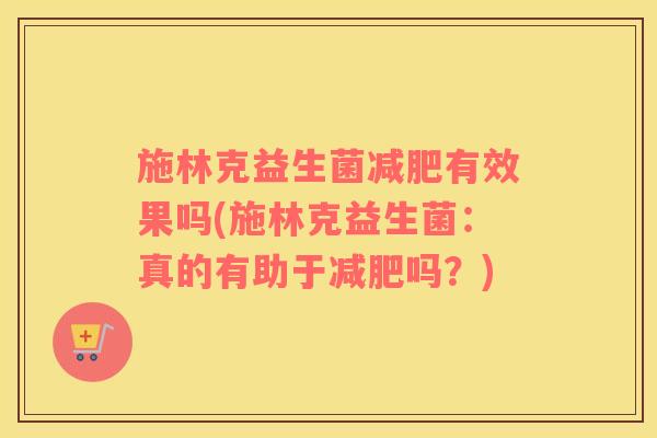 施林克益生菌减肥有效果吗(施林克益生菌：真的有助于减肥吗？)