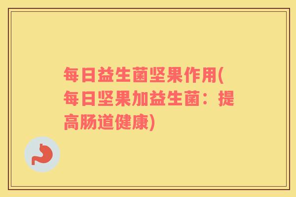 每日益生菌坚果作用(每日坚果加益生菌：提高肠道健康)