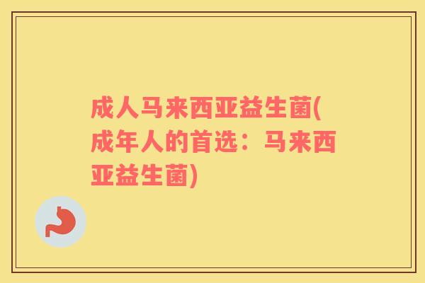 成人马来西亚益生菌(成年人的首选：马来西亚益生菌)
