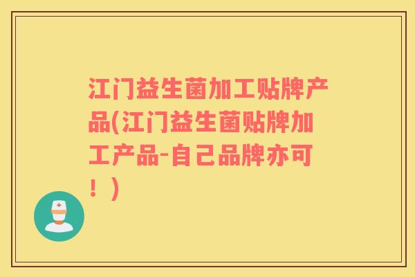 江门益生菌加工贴牌产品(江门益生菌贴牌加工产品-自己品牌亦可！)