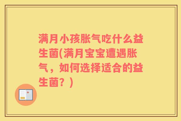 满月小孩胀气吃什么益生菌(满月宝宝遭遇胀气，如何选择适合的益生菌？)