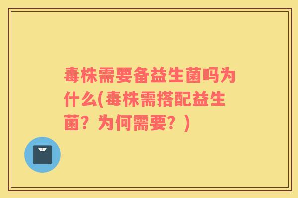 毒株需要备益生菌吗为什么(毒株需搭配益生菌？为何需要？)
