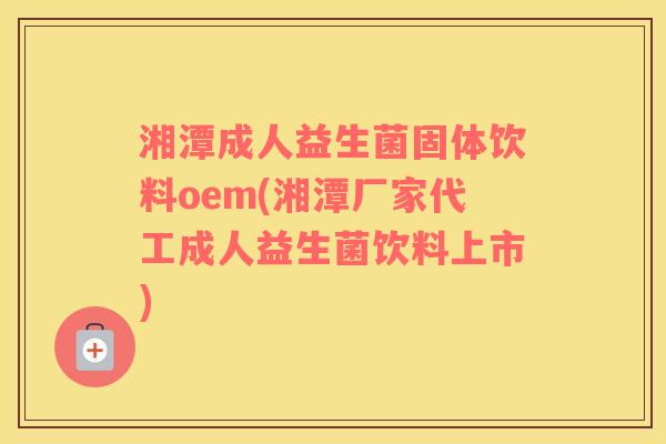湘潭成人益生菌固体饮料oem(湘潭厂家代工成人益生菌饮料上市)
