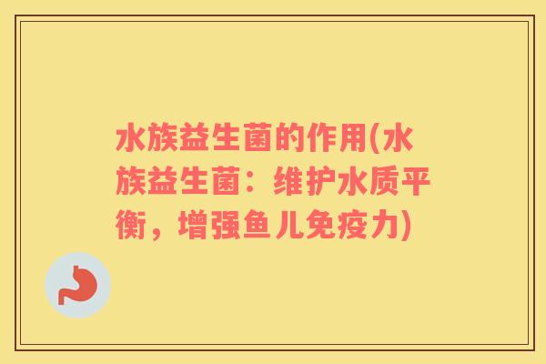 水族益生菌的作用(水族益生菌：维护水质平衡，增强鱼儿免疫力)