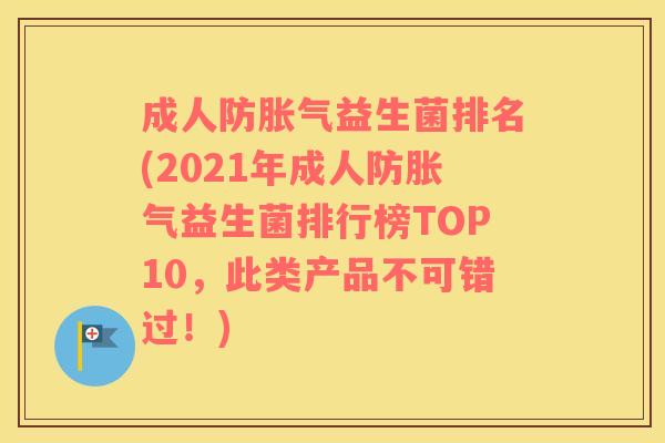 成人防胀气益生菌排名(2021年成人防胀气益生菌排行榜TOP10，此类产品不可错过！)
