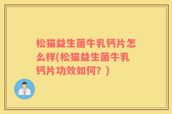松猫益生菌牛乳钙片怎么样(松猫益生菌牛乳钙片功效如何？)