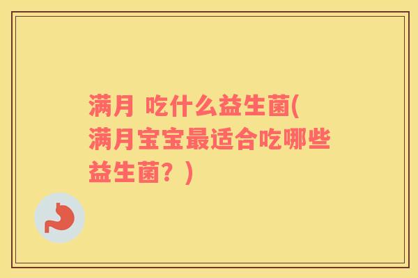 满月 吃什么益生菌(满月宝宝最适合吃哪些益生菌？)