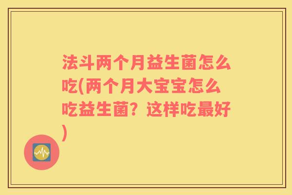 法斗两个月益生菌怎么吃(两个月大宝宝怎么吃益生菌？这样吃最好)