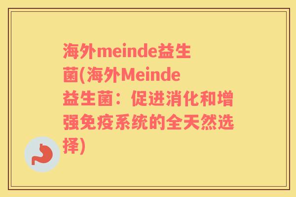 海外meinde益生菌(海外Meinde益生菌：促进消化和增强免疫系统的全天然选择)