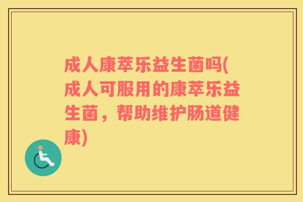 成人康萃乐益生菌吗(成人可服用的康萃乐益生菌，帮助维护肠道健康)